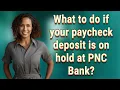 What to do if your paycheck deposit is on hold at PNC Bank