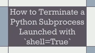 How to Terminate a Python Subprocess Launched with shell True