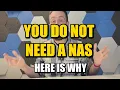YOU DO NOT NEED A NAS - And Here is Why