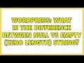 Wordpress What is the difference between Null vs Empty Zero Length string