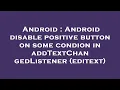 Android Android disable positive button on some condion in addTextChangedListener editext