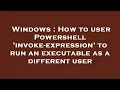 Windows How to user Powershell invoke-expression to run an executable as a different user