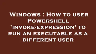 Windows How to user Powershell invoke-expression to run an executable as a different user
