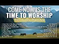 Lagu Beautiful Worship Songs from the 80s \u0026 90s | Come Now Is The Time To Worship | Praise \u0026 Worship