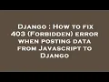 Django How to fix 403 Forbidden error when posting data from Javascript to Django