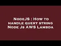 NodeJS How to handle query string Node Js AWS Lambda
