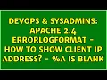 DevOps SysAdmins Apache 2 4 ErrorLogFormat - How to show client IP address