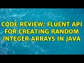 Code Review Fluent API for creating random integer arrays in Java 3 Solutions