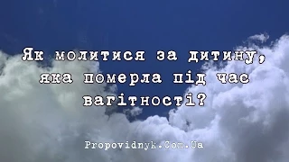 Як молитися за дитину, яка померла під час вагітності?