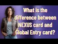 What is the difference between NEXUS card and Global Entry card