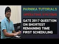GATE 2017 QUESTION ON SHORTEST REMAINING TIME FIRST SCHEDULING ALGORITHM OPERATING SYSTEMS