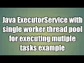 Java ExecutorService with single worker thread pool for executing mutiple tasks example