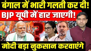 Bengal में भारी गलती कर दी! BJP UP में हार जाएगी! Modi बड़ा नुकसान करवाएंगे!