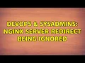 DevOps SysAdmins Nginx server redirect being ignored 3 Solutions