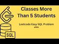 Classes more than 5 students Leetcode Easy SQL Question Practice
