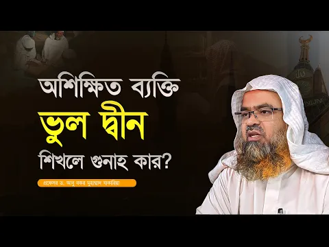 অশিক্ষিত ব্যক্তি ভুল দ্বীন শিখলে গুনাহ কার? প্রফেসর ড. আবু বকর মুহাম্মাদ যাকারিয়া