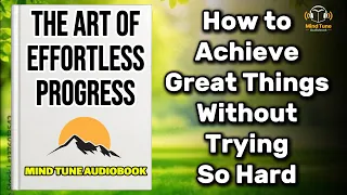 The Art of Effortless Progress How to Achieve Great Things Without Trying So Hard