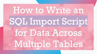 How to Write an SQL Import Script for Data Across Multiple Tables