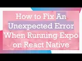 How to Fix An Unexpected Error When Running Expo on React Native