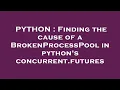 PYTHON Finding the cause of a BrokenProcessPool in python s concurrent futures