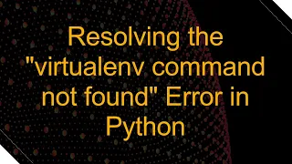 Resolving the virtualenv command not found Error in Python