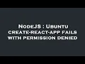 NodeJS Ubuntu create-react-app fails with permission denied