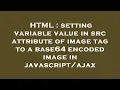 HTML setting variable value in src attribute of image tag to a base64 encoded image in javascript