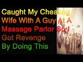 Caught My Cheating Wife With A Guy At A Massage Parlor So I Got Revenge By Doing This