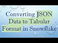 Converting JSON Data to Tabular Format in Snowflake