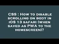 CSS How to disable scrolling on body in iOS 13 safari when saved as PWA to the homescreen