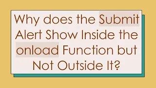 Why does the Submit Alert Show Inside the onload Function but Not Outside It