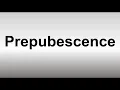 How to Pronounce Prepubescence
