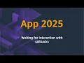 App 2025 Episode 3 Waiting for interaction with callbacks