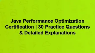 Java Performance Optimization Certification 30 Practice Questions Detailed Explanations