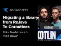 KotlinConf 2019 Migrating a Library from RxJava To Coroutines by Mike Nakhimovich Yigit Boyar