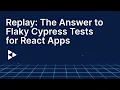 Replay The Answer to Flaky Cypress Tests for React Apps