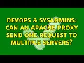 DevOps SysAdmins Can an Apache proxy send one request to multiple servers 2 Solutions