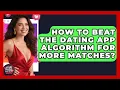 How To Beat The Dating App Algorithm For More Matches - Your Online Dating Guru