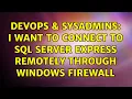 DevOps SysAdmins I want to connect to SQL Server Express remotely through windows firewall