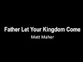 Download Lagu Father Let Your Kingdom Come   It's yours by Matt Maher with lyrics