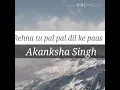 Download Lagu Rehna tu pal pal Dil ke pass female version || by Akanksha Singh ||