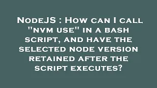 NodeJS How can I call nvm use in a bash script and have the selected node version retained afte