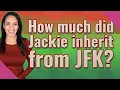 How much did Jackie inherit from JFK