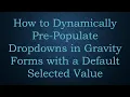 How to Dynamically Pre-Populate Dropdowns in Gravity Forms with a Default Selected Value