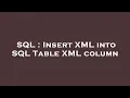 SQL Insert XML into SQL Table XML column
