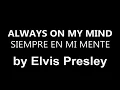 ♥ Always On My Mind ♥ Siempre Estabas En Mi Mente ~ Elvis Presley - subtitulada en inglés y español