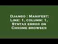Django Manifest Line 1 column 1 Syntax error on Chrome browser