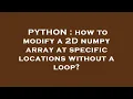 PYTHON how to modify a 2D numpy array at specific locations without a loop