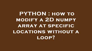 PYTHON how to modify a 2D numpy array at specific locations without a loop