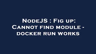 NodeJS Fig up Cannot find module - docker run works